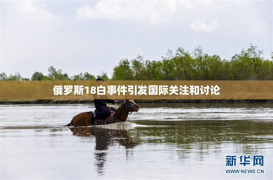 俄罗斯18白事件引发国际关注和讨论