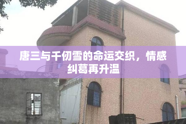 唐三与千仞雪的命运交织，情感纠葛再升温