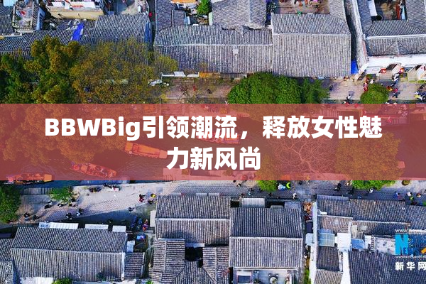 BBWBig引领潮流，释放女性魅力新风尚