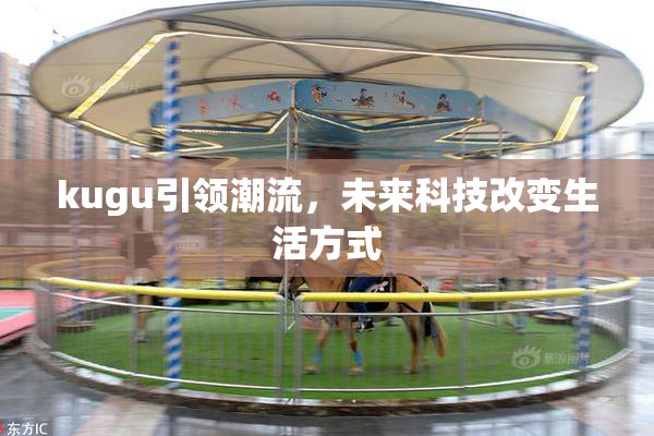 kugu引领潮流，未来科技改变生活方式