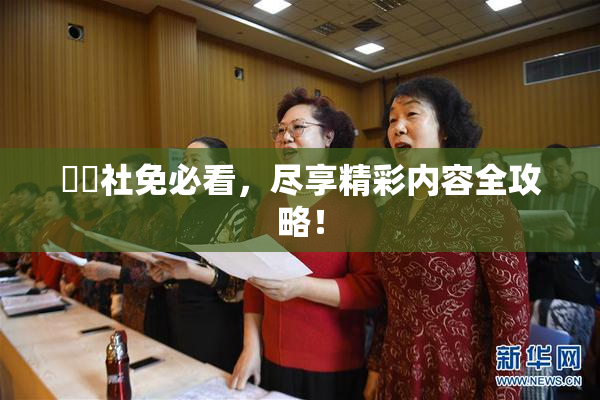 擼擼社免必看，尽享精彩内容全攻略！