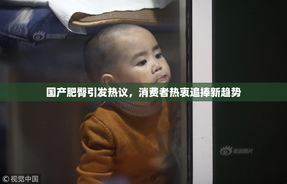 国产肥臀引发热议，消费者热衷追捧新趋势