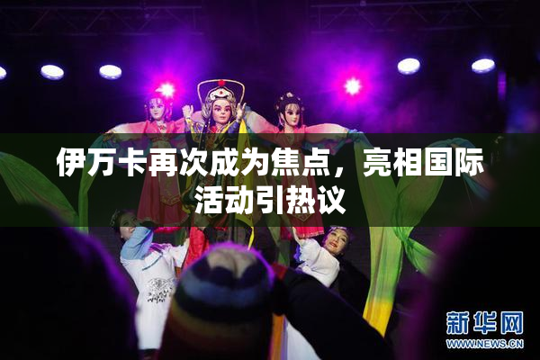 伊万卡再次成为焦点，亮相国际活动引热议