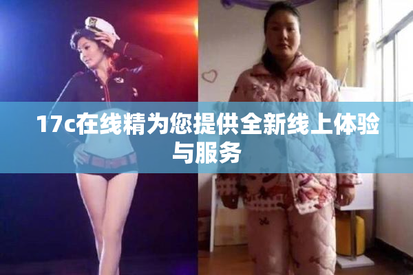 17c在线精为您提供全新线上体验与服务