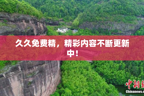 久久免费精，精彩内容不断更新中！