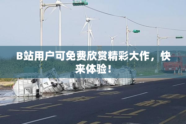 B站用户可免费欣赏精彩大作，快来体验！