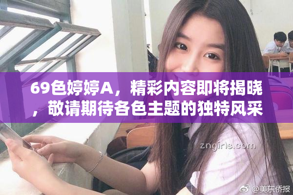 69色婷婷A，精彩内容即将揭晓，敬请期待各色主题的独特风采！
