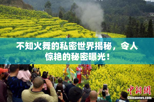 不知火舞的私密世界揭秘，令人惊艳的秘密曝光！