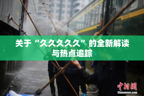 关于“久久久久久”的全新解读与热点追踪