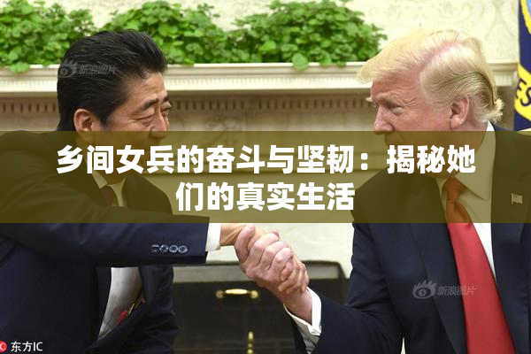 乡间女兵的奋斗与坚韧：揭秘她们的真实生活