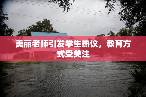 美丽老师引发学生热议，教育方式受关注