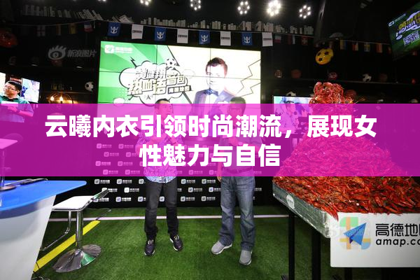 云曦内衣引领时尚潮流，展现女性魅力与自信