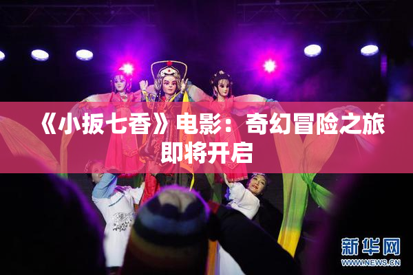 《小扳七香》电影：奇幻冒险之旅即将开启