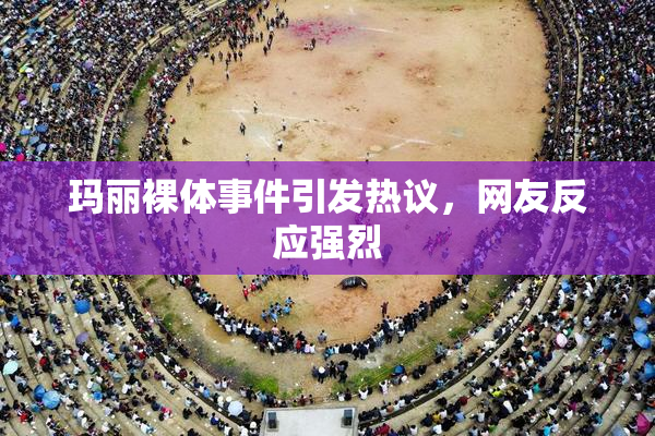 玛丽裸体事件引发热议，网友反应强烈