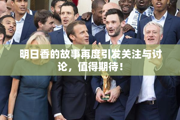 明日香的故事再度引发关注与讨论，值得期待！