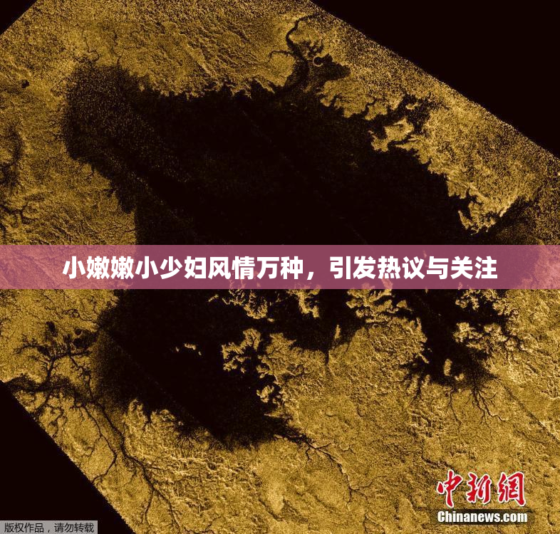 小嫩嫩小少妇风情万种，引发热议与关注