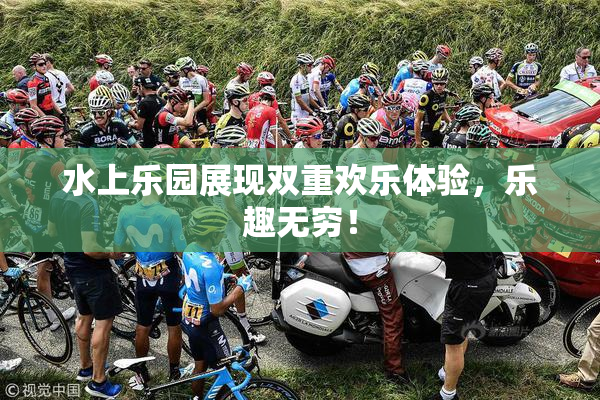 水上乐园展现双重欢乐体验，乐趣无穷！