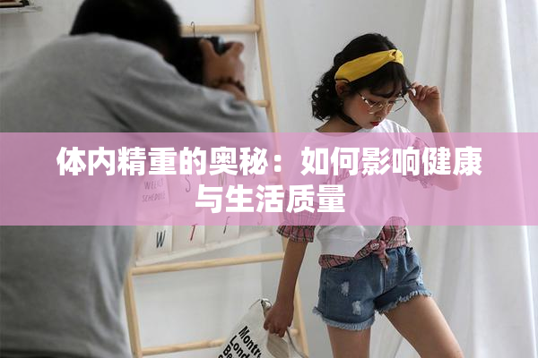 体内精重的奥秘：如何影响健康与生活质量