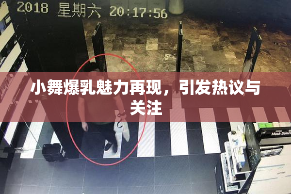 小舞爆乳魅力再现，引发热议与关注