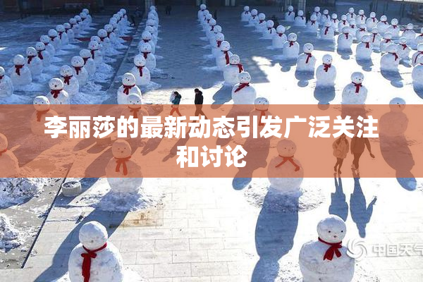 李丽莎的最新动态引发广泛关注和讨论