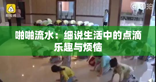 啪啪流水：细说生活中的点滴乐趣与烦恼