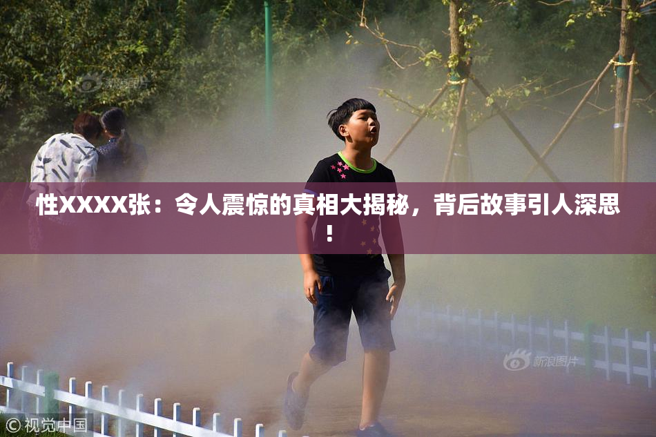 性XXXX张：令人震惊的真相大揭秘，背后故事引人深思!