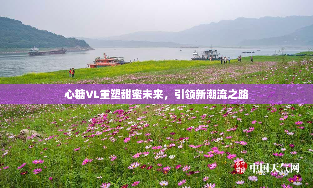 心糖VL重塑甜蜜未来，引领新潮流之路