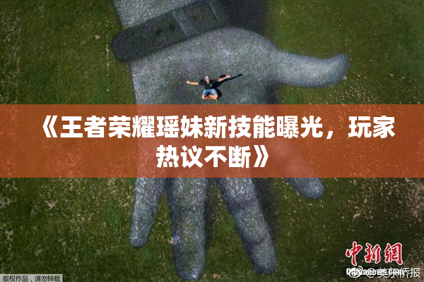 《王者荣耀瑶妹新技能曝光，玩家热议不断》
