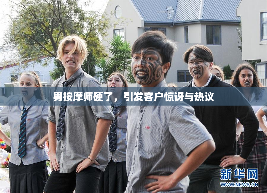 男按摩师硬了，引发客户惊讶与热议