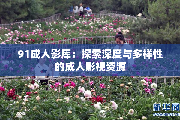 91成人影库：探索深度与多样性的成人影视资源