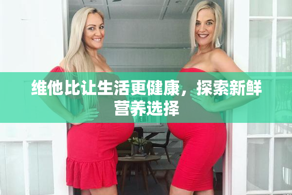 维他比让生活更健康，探索新鲜营养选择