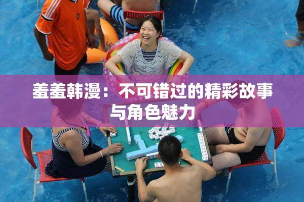 羞羞韩漫：不可错过的精彩故事与角色魅力