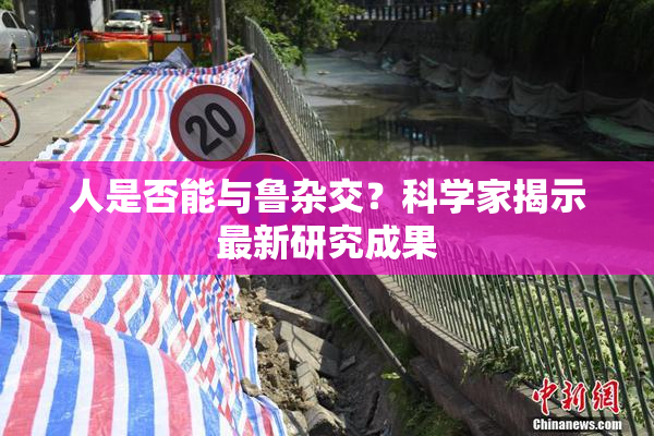 人是否能与鲁杂交？科学家揭示最新研究成果