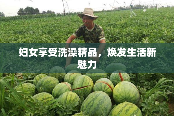 妇女享受洗澡精品，焕发生活新魅力