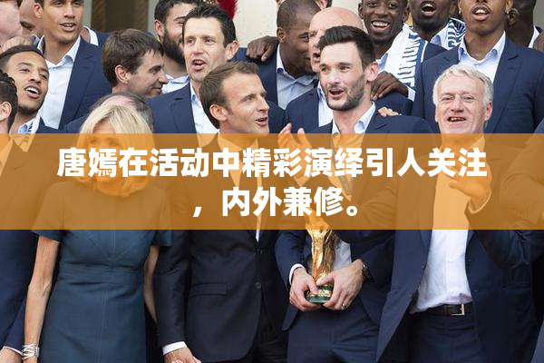 唐嫣在活动中精彩演绎引人关注，内外兼修。