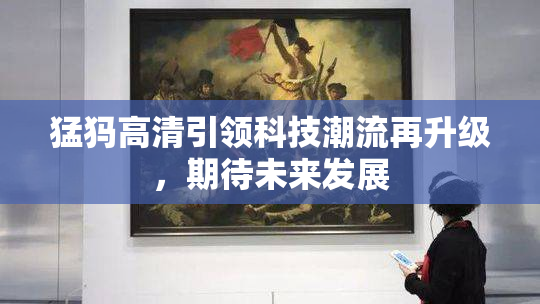 猛犸高清引领科技潮流再升级，期待未来发展