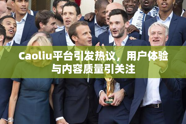 Caoliu平台引发热议，用户体验与内容质量引关注