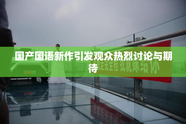 国产国语新作引发观众热烈讨论与期待