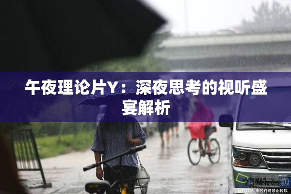 午夜理论片Y：深夜思考的视听盛宴解析