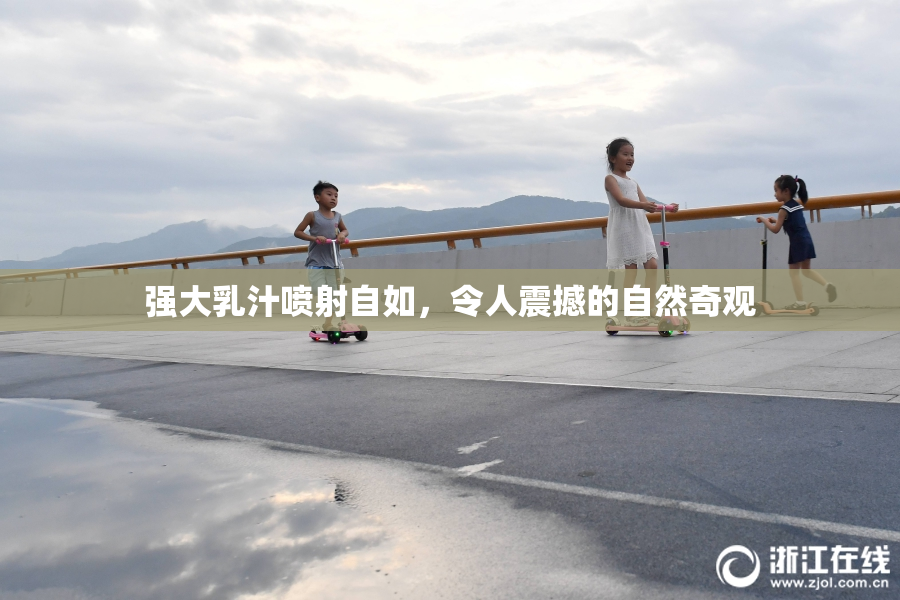 强大乳汁喷射自如，令人震撼的自然奇观