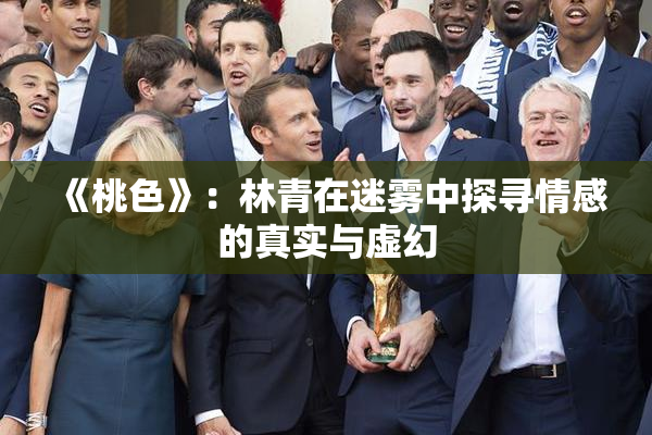 《桃色》：林青在迷雾中探寻情感的真实与虚幻