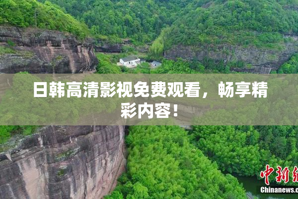 日韩高清影视免费观看，畅享精彩内容！