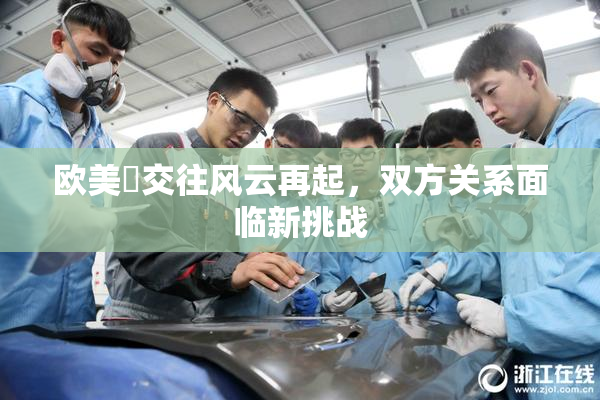 欧美巜交往风云再起，双方关系面临新挑战