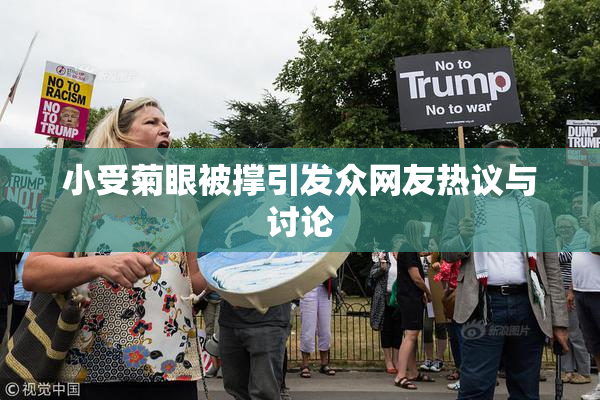 小受菊眼被撑引发众网友热议与讨论
