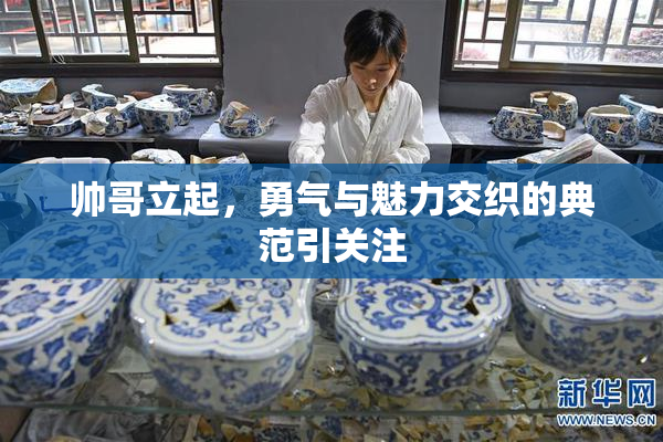 帅哥立起，勇气与魅力交织的典范引关注