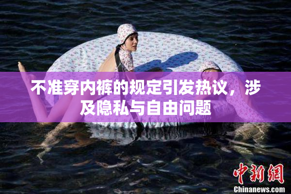 不准穿内裤的规定引发热议，涉及隐私与自由问题