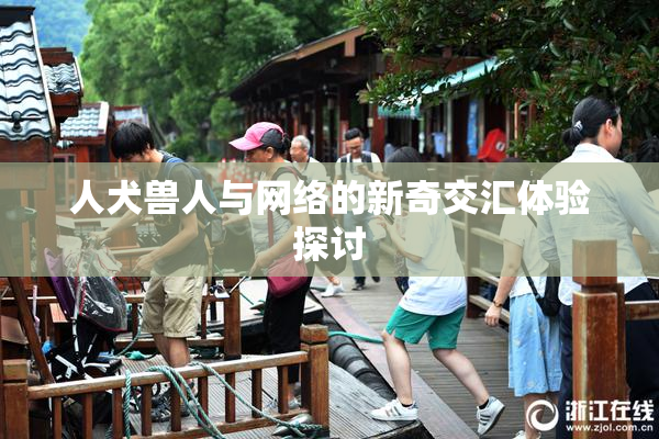 人犬兽人与网络的新奇交汇体验探讨