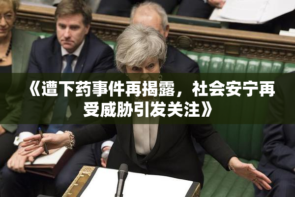 《遭下药事件再揭露，社会安宁再受威胁引发关注》