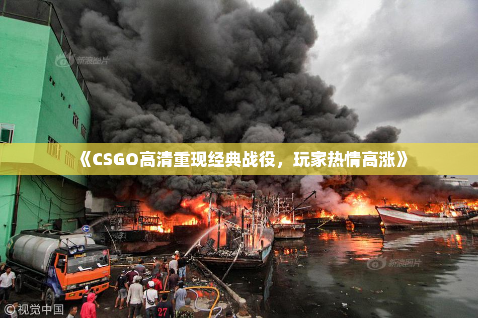 《CSGO高清重现经典战役，玩家热情高涨》