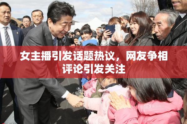 女主播引发话题热议，网友争相评论引发关注